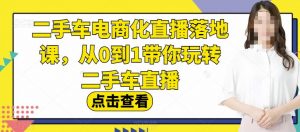 二手车电商化直播落地课，从0到1带你玩转二手车直播-副业资源站