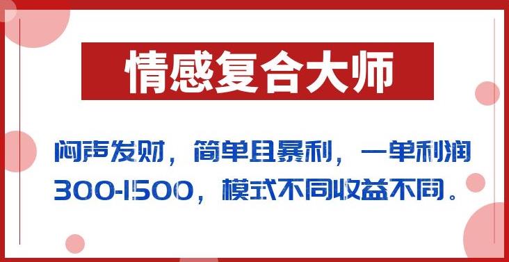 闷声发财的情感复合大师项目，简单且暴利，一单利润300-1500，模式不同收益不同【揭秘】-副业资源站