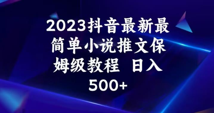 2023抖音最新最简单小说推文保姆级教程，日入500+【揭秘】-副业资源站