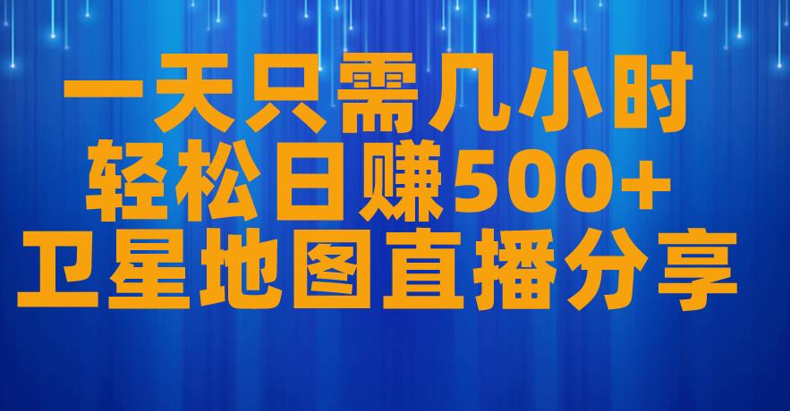 一天只需几小时，轻松日赚500+，卫星地图直播项目分享【揭秘】-副业资源站