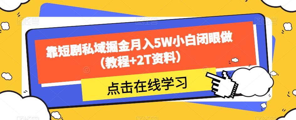 靠短剧私域掘金月入5W小白闭眼做（教程+2T资料）-副业资源站