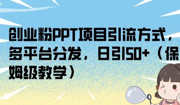 创业粉PPT项目引流方式，多平台分发，日引50+（保姆级教学）【揭秘】-副业资源站