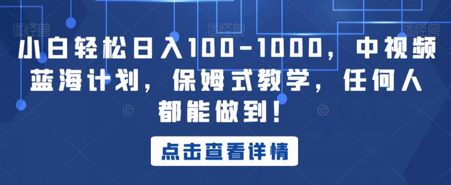 小白轻松日入100-1000，中视频蓝海计划，保姆式教学，任何人都能做到！【揭秘】-副业资源站