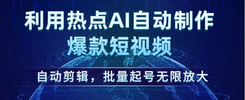 利用热点AI自动制作爆款短视频，自动剪辑，批量起号无限放大【揭秘】-副业资源站