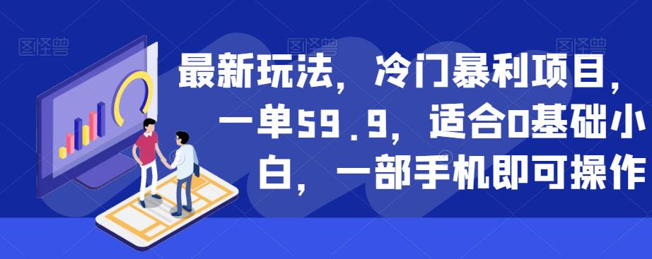 最新玩法，冷门暴利项目，一单59.9，适合0基础小白，一部手机即可操作【揭秘】-副业资源站