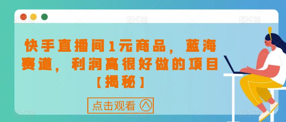 快手直播间1元商品，蓝海赛道，利润高很好做的项目【揭秘】-副业资源站