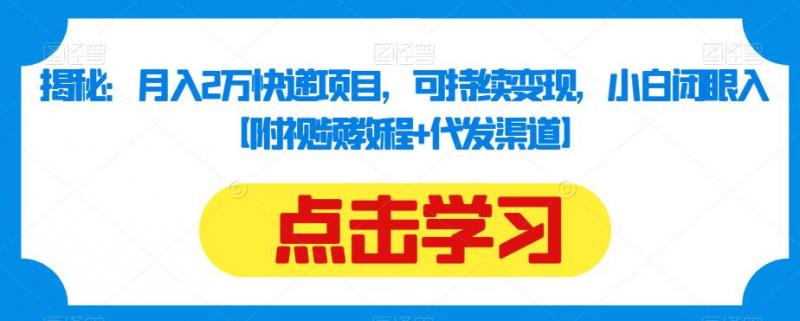 揭秘：月入2万快递项目，可持续变现，小白闭眼入【附视频教程+代发渠道】-副业资源站