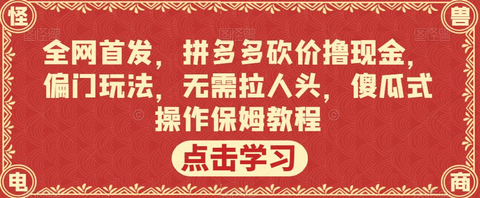 全网首发，拼多多砍价撸现金，偏门玩法，无需拉人头，傻瓜式操作保姆教程【揭秘】-副业资源站