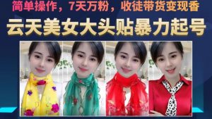 云天美女大头贴暴力起号教学，简单操作，7天万粉，收徒带货变现香-副业资源站