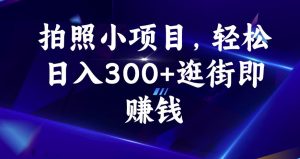拍照小项目，轻松日入300+逛街即赚钱【揭秘】-副业资源站