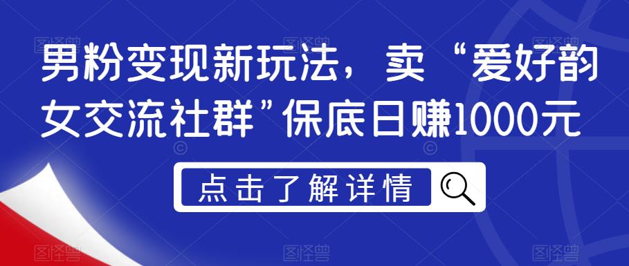 男粉变现新玩法，卖“爱好韵女交流社群”保底日赚1000元【揭秘】-副业资源站