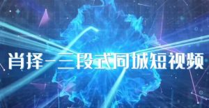 肖择-抖音同城短视频，​三段式同城短视频实操-副业资源站