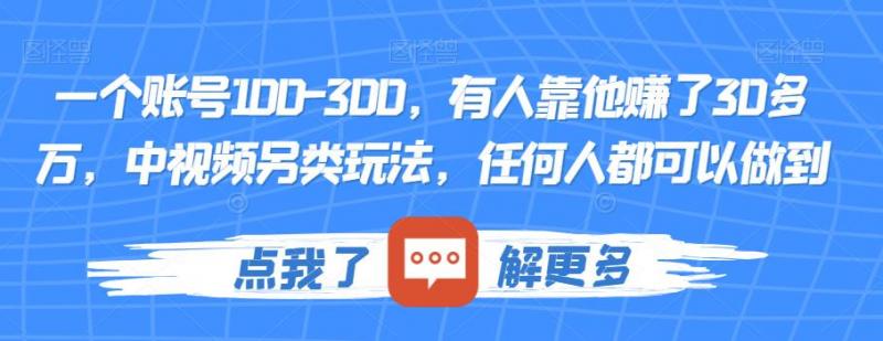 一个账号100-300,有人靠他赚了30多万,中视频另类玩法,任何人都可以做到【揭秘】-副业资源站