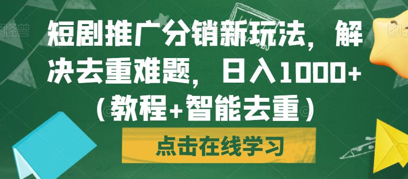 短剧推广分销新玩法，解决去重难题，日入1000+（教程+智能去重）【揭秘】-副业资源站