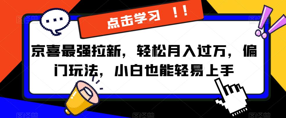 京喜最强拉新，轻松月入过万，偏门玩法，小白也能轻易上手【揭秘】-副业资源站