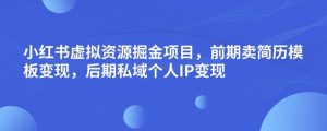 小红书虚拟资源掘金项目，前期卖简历模板变现，后期私域个人IP变现，日入300，长期稳定【揭秘】-副业资源站