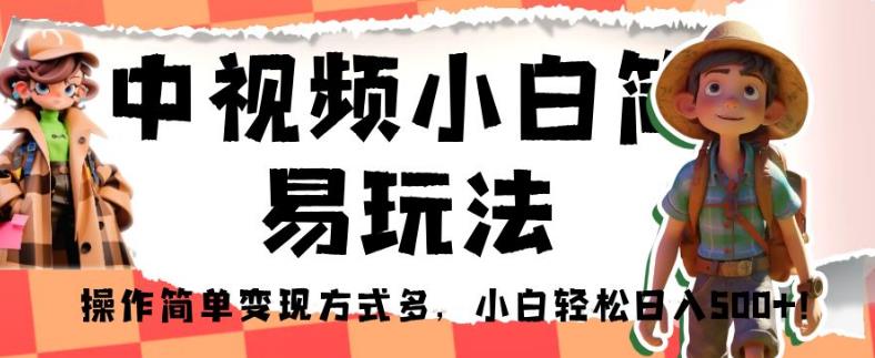 中视频小白简易玩法，操作简单变现方式多，小白轻松日入500+！【揭秘】-副业资源站