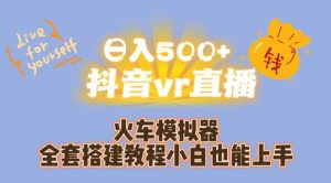日入500+抖音vr直播火车模拟器全套搭建教程小白也能上手-副业资源站
