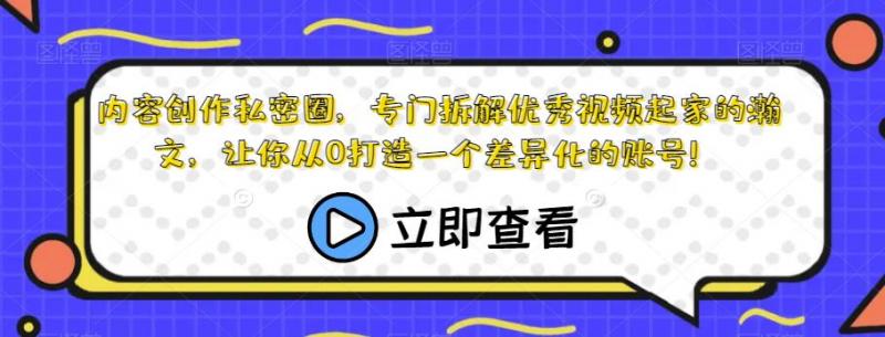 内容创作私密圈，专门拆解优秀视频起家的瀚文，让你从0打造一个差异化的账号！-副业资源站