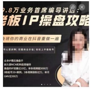 29.8万业务首席编导讲透:老板IP操盘攻略,学会将你的商业在抖音重做一遍-副业资源站