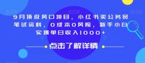 9月顶级风口项目，小红书卖公务员笔试资料，0成本0风险，新手小白实操单日收入1000+【揭秘】-副业资源站