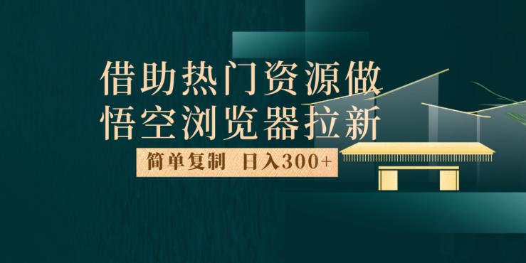 最新借助热门资源悟空浏览器拉新玩法，日入300+，人人可做，每天1小时【揭秘】-副业资源站