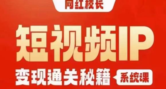 网红校长短视频IP变现通关秘籍｜系统课，产品篇，短视频篇，商业篇，私域篇，直播篇-副业资源站