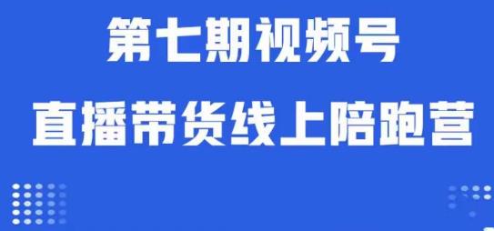 视频号直播带货线上陪跑营第七期：算法解析+起号逻辑+实操运营-副业资源站