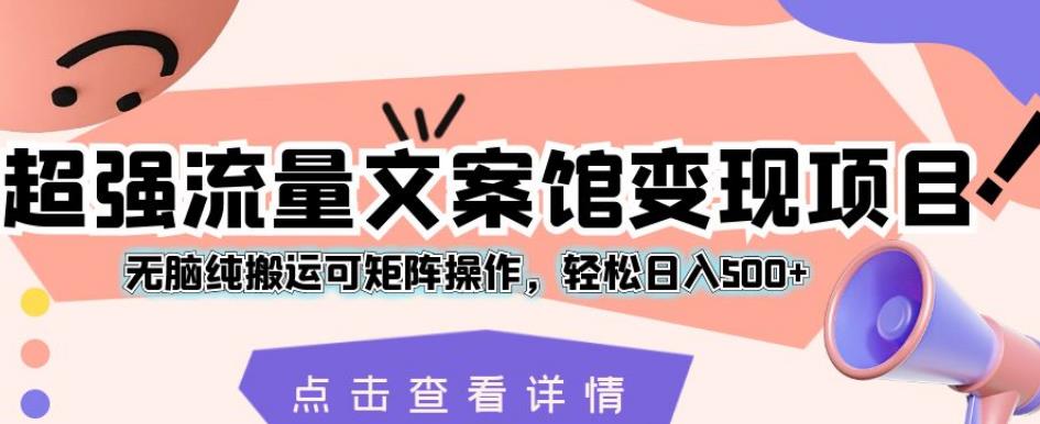 超强流量文案馆变现项目，无脑纯搬运可矩阵操作，轻松日入500+【揭秘】-副业资源站