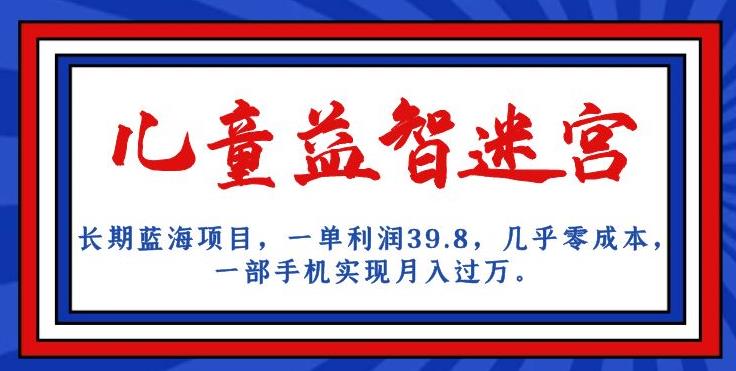 长期蓝海项目，儿童益智迷宫，一单利润39.8，几乎零成本，一部手机实现月入过万-副业资源站