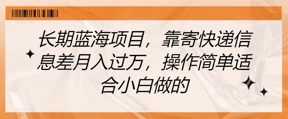 长期蓝海项目，靠寄快递信息差月入过万，操作简单适合小白做的【揭秘】-副业资源站