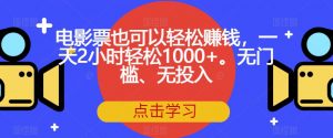 电影票也可以轻松赚钱,一天2小时轻松1000+。无门槛、无投入【揭秘】-副业资源站