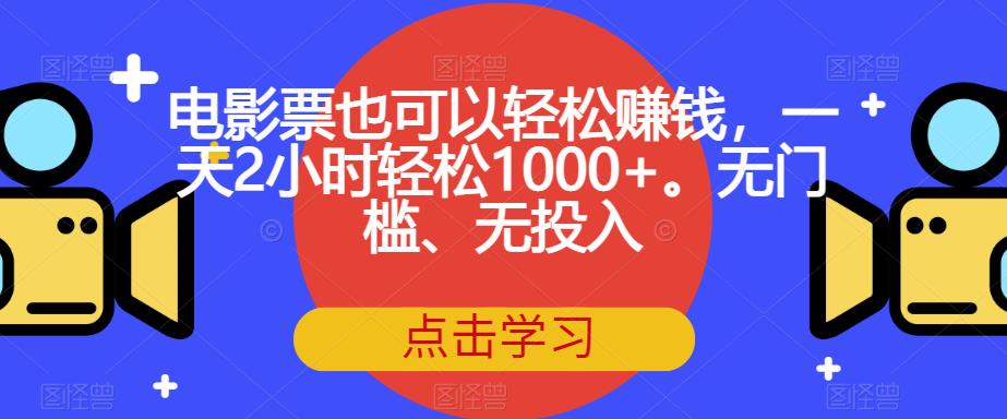 电影票也可以轻松赚钱，一天2小时轻松1000+。无门槛、无投入【揭秘】-副业资源站