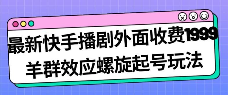 最新快手播剧外面收费1999羊群效应螺旋起号玩法配合流量日入几百完全不是问题-副业资源站