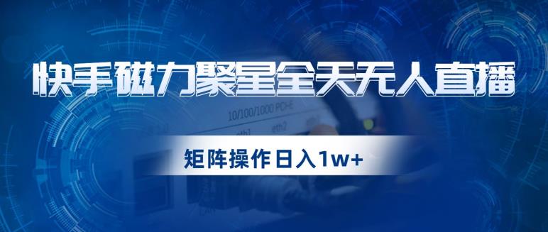 快手磁力聚星全天无人直播，矩阵操作日入1w+【揭秘】-副业资源站