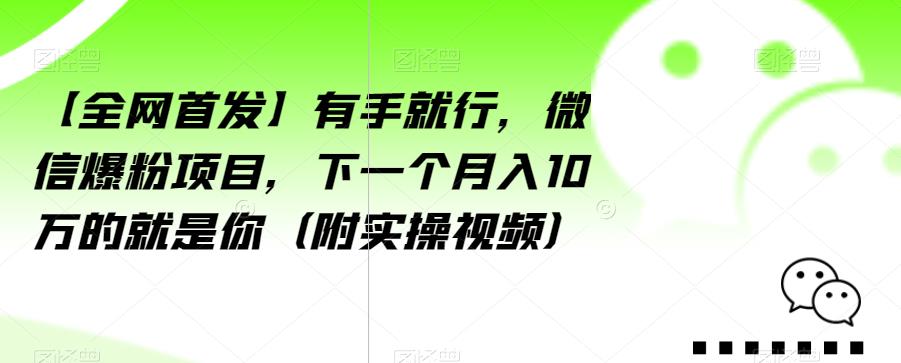 【全网首发】有手就行，微信爆粉项目，下一个月入10万的就是你（附实操视频）【揭秘】-副业资源站