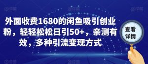 外面收费1680的闲鱼吸引创业粉，轻轻松松日引50+，亲测有效，多种引流变现方式【揭秘】-副业资源站