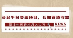 多多平台变现项目,长期管道收益,副业也可轻松月入过万-副业资源站