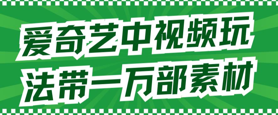 爱奇艺中视频玩法，不用担心版权问题（详情教程+一万部素材）-副业资源站