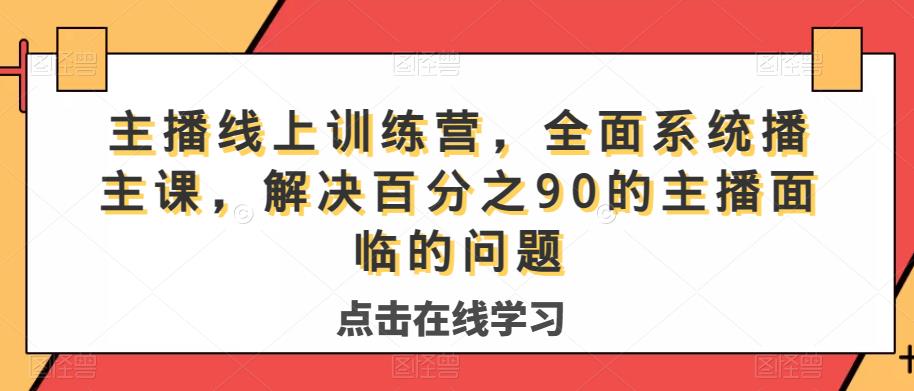 主播线上训练营，全面系统‮播主‬课，解决‮分百‬之90的主播面‮的临‬问题-副业资源站