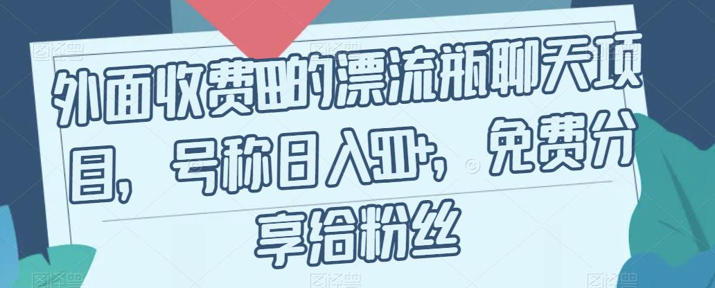 外面收费199的漂流瓶聊天项目，号称日入500+【揭秘】-副业资源站