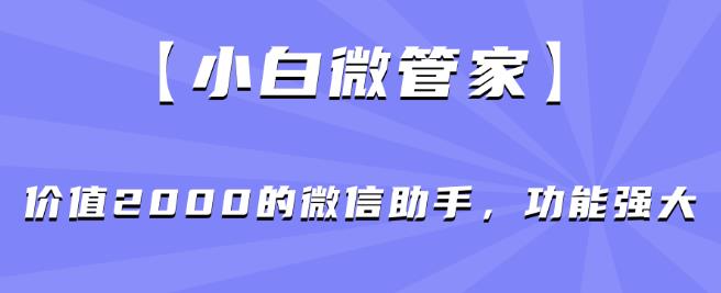 【小白微管家】价值2000的微信助手，功能强大-副业资源站