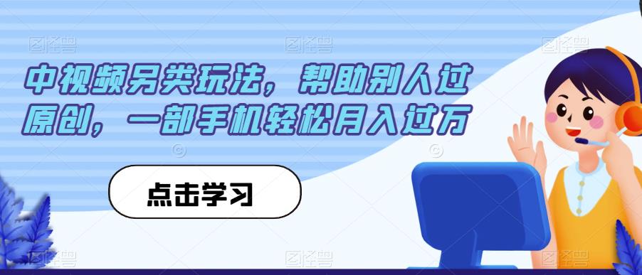 中视频另类玩法，帮助别人过原创，一部手机轻松月入过万【揭秘】-副业资源站