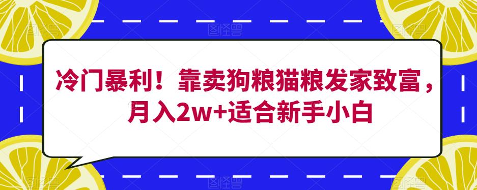 冷门暴利！靠卖狗粮猫粮发家致富，月入2w+适合新手小白【揭秘】-副业资源站