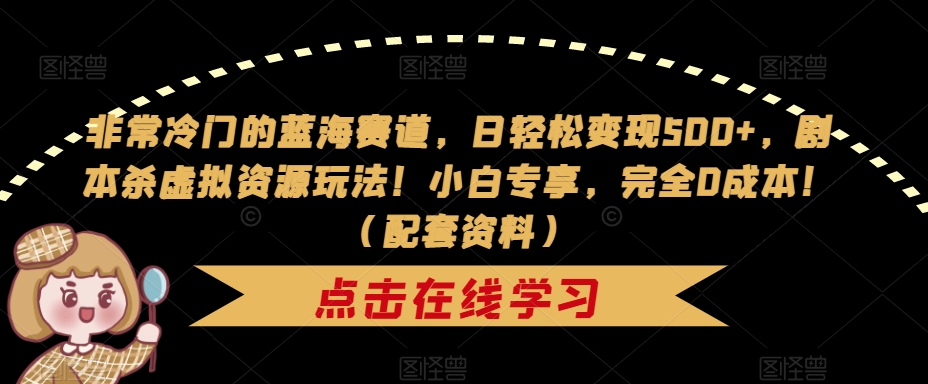 非常冷门的蓝海赛道，日轻松变现500+，剧本杀虚拟资源玩法！小白专享，完全0成本！（配套资料）-副业资源站