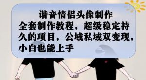 谐音情侣头像制作全套制作教程,超级稳定持久的项目,公域私域双变现,小白也能上手【揭秘】-副业资源站