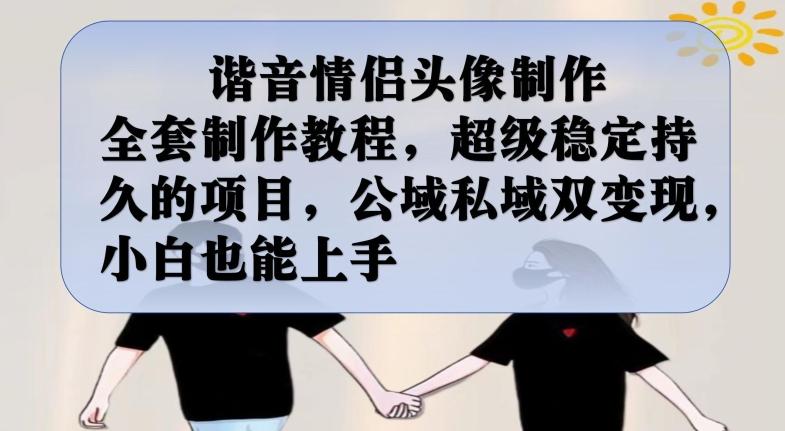 谐音情侣头像制作全套制作教程,超级稳定持久的项目,公域私域双变现,小白也能上手【揭秘】-副业资源站