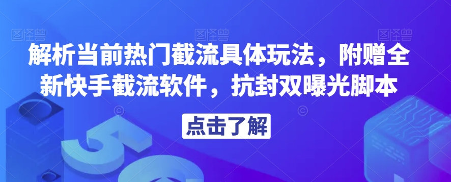 解析当前热门截流具体玩法，附赠全新快手截流软件，抗封双曝光脚本【揭秘】-副业资源站