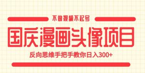国庆漫画头像项目，不做视频不起号，反向思维手把手教你日入300+【揭秘】-副业资源站