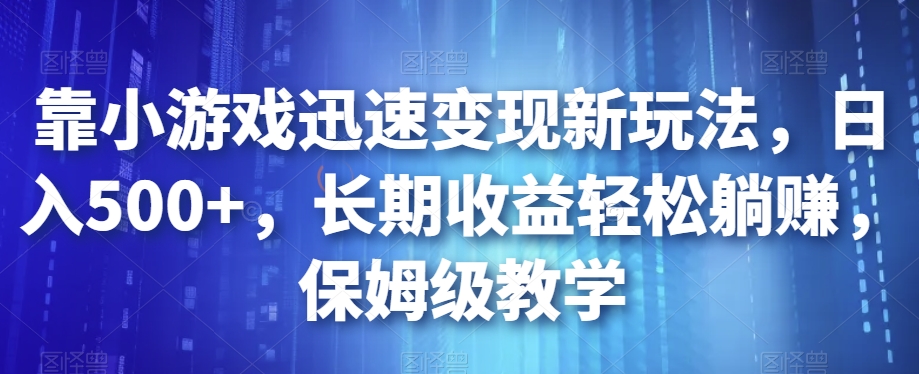 靠小游戏迅速变现新玩法，日入500+，长期收益轻松躺赚，保姆级教学【揭秘】-副业资源站